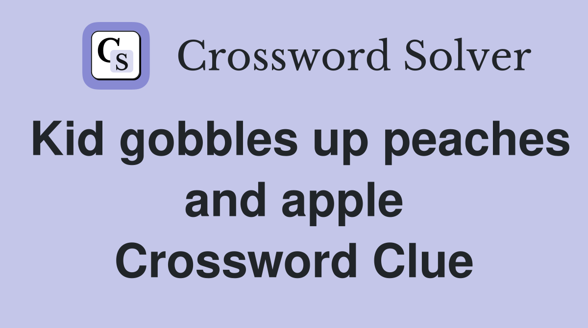 Kid gobbles up peaches and apple Crossword Clue