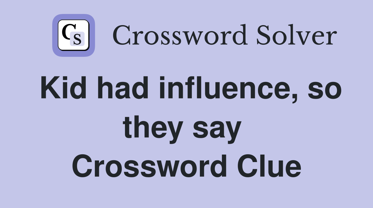 Kid had influence, so they say  Crossword Clue