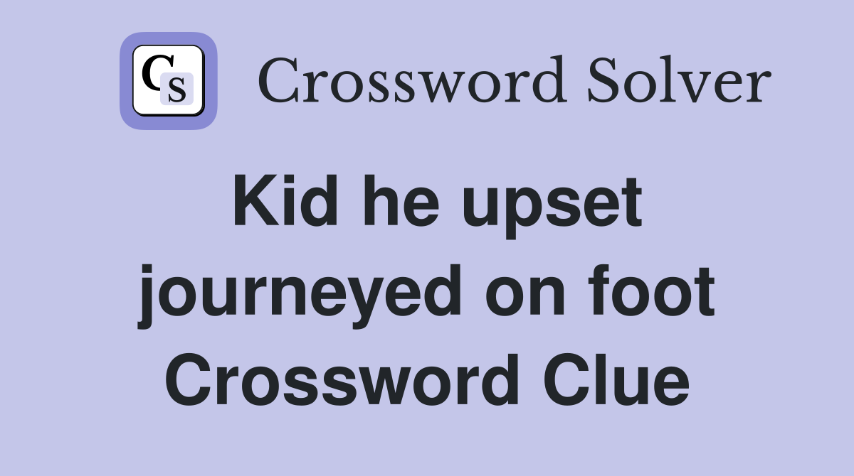 Kid he upset journeyed on foot Crossword Clue