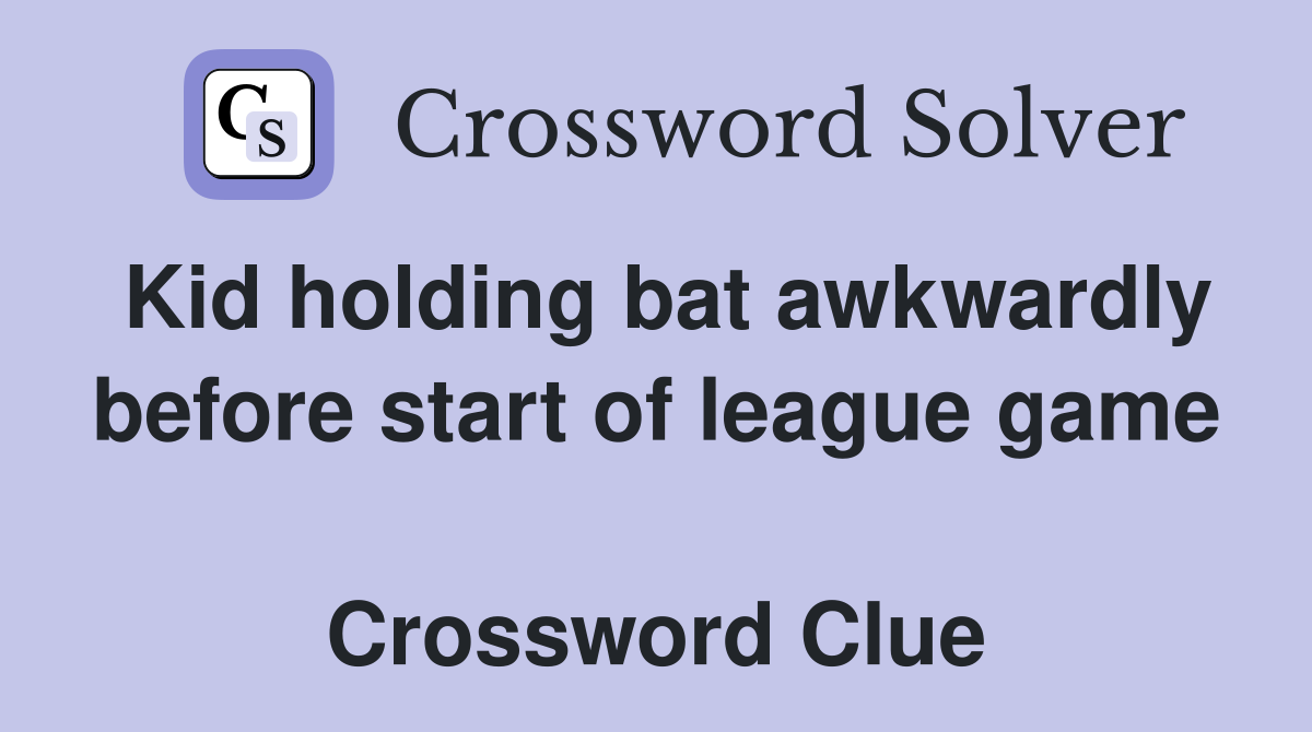 Kid holding bat awkwardly before start of league game  Crossword Clue
