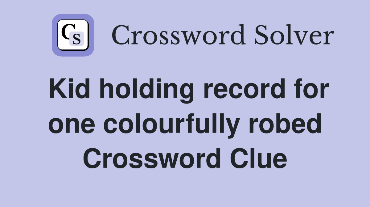 Kid holding record for one colourfully robed Crossword Clue