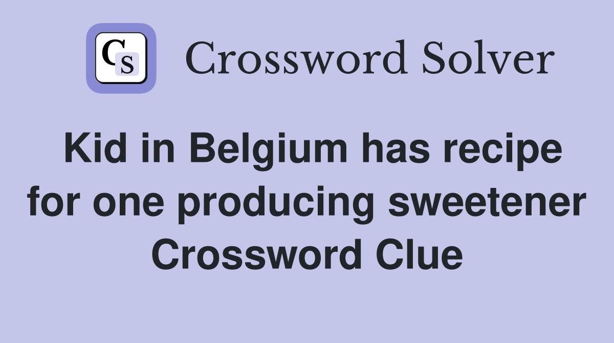 Kid in Belgium has recipe for one producing sweetener Crossword Clue