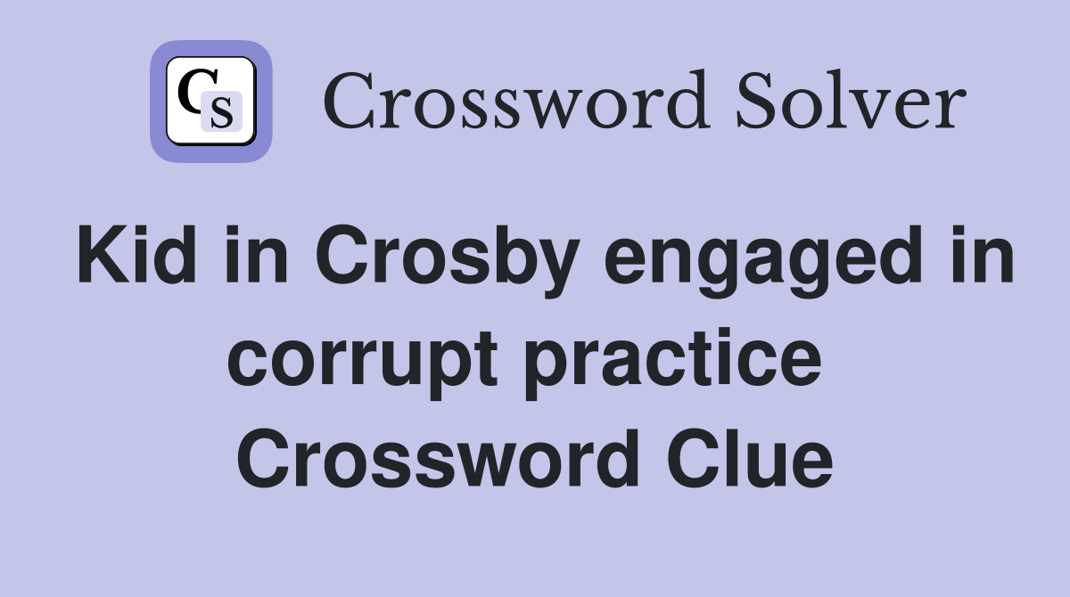 Kid in Crosby engaged in corrupt practice  Crossword Clue