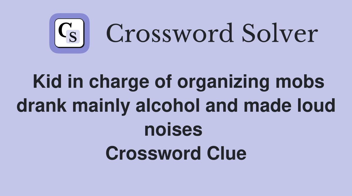 Kid in charge of organizing mobs drank mainly alcohol and made loud noises  Crossword Clue