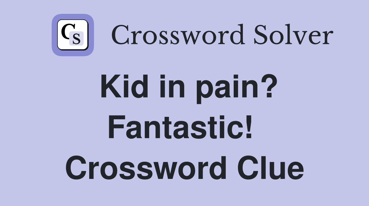 Kid in pain? Fantastic!  Crossword Clue