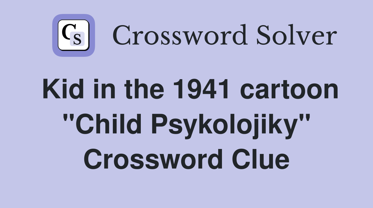 Kid in the 1941 cartoon "Child Psykolojiky" Crossword Clue