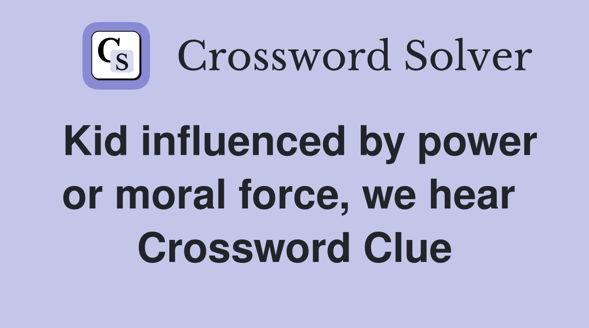 Kid influenced by power or moral force, we hear  Crossword Clue