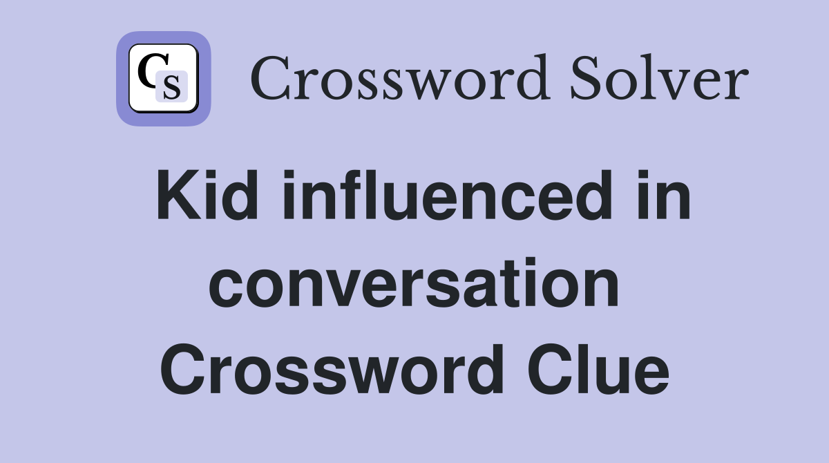 Kid influenced in conversation Crossword Clue