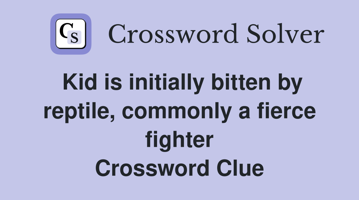 Kid is initially bitten by reptile, commonly a fierce fighter Crossword Clue