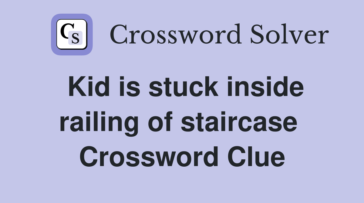 Kid is stuck inside railing of staircase  Crossword Clue