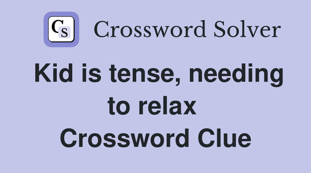 Kid is tense, needing to relax  Crossword Clue