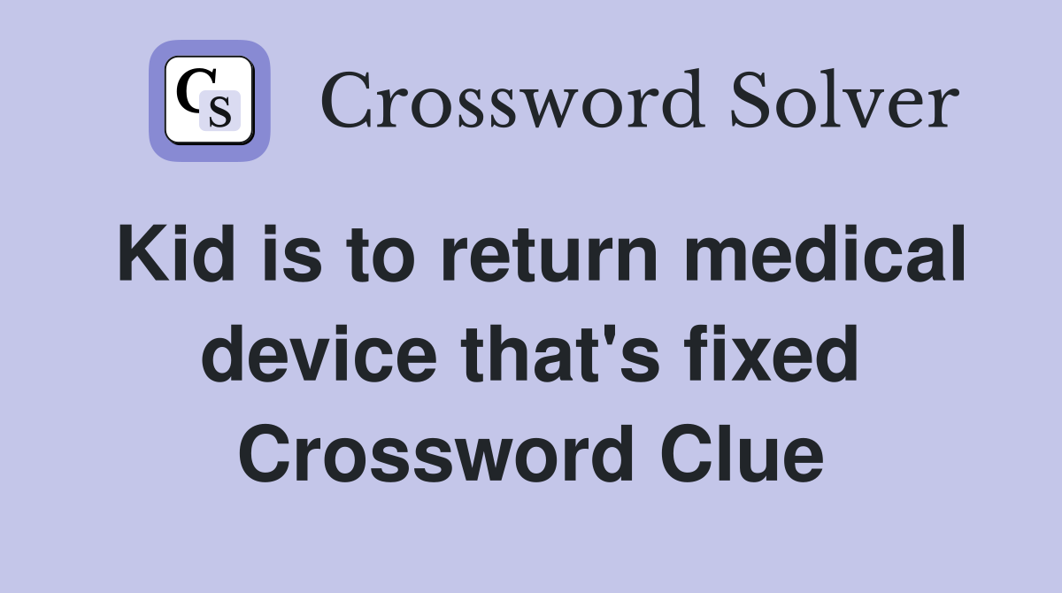 Kid is to return medical device that's fixed Crossword Clue
