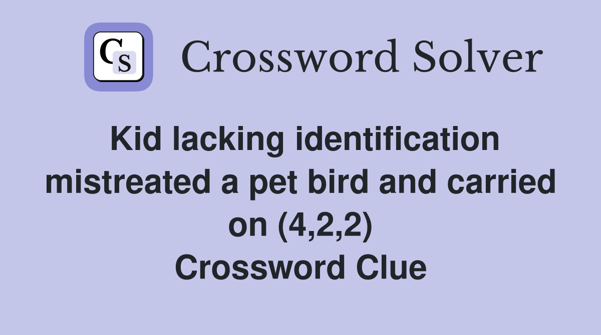 Kid lacking identification mistreated a pet bird and carried on (4,2,2) Crossword Clue