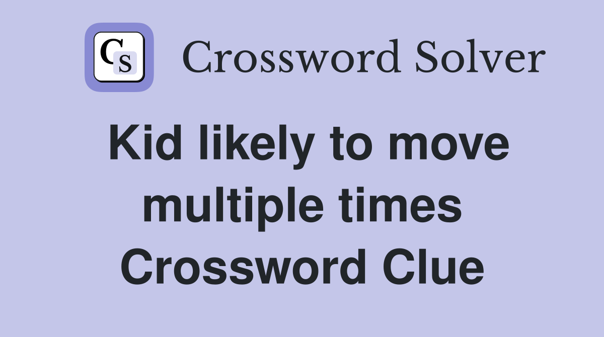 Kid likely to move multiple times Crossword Clue