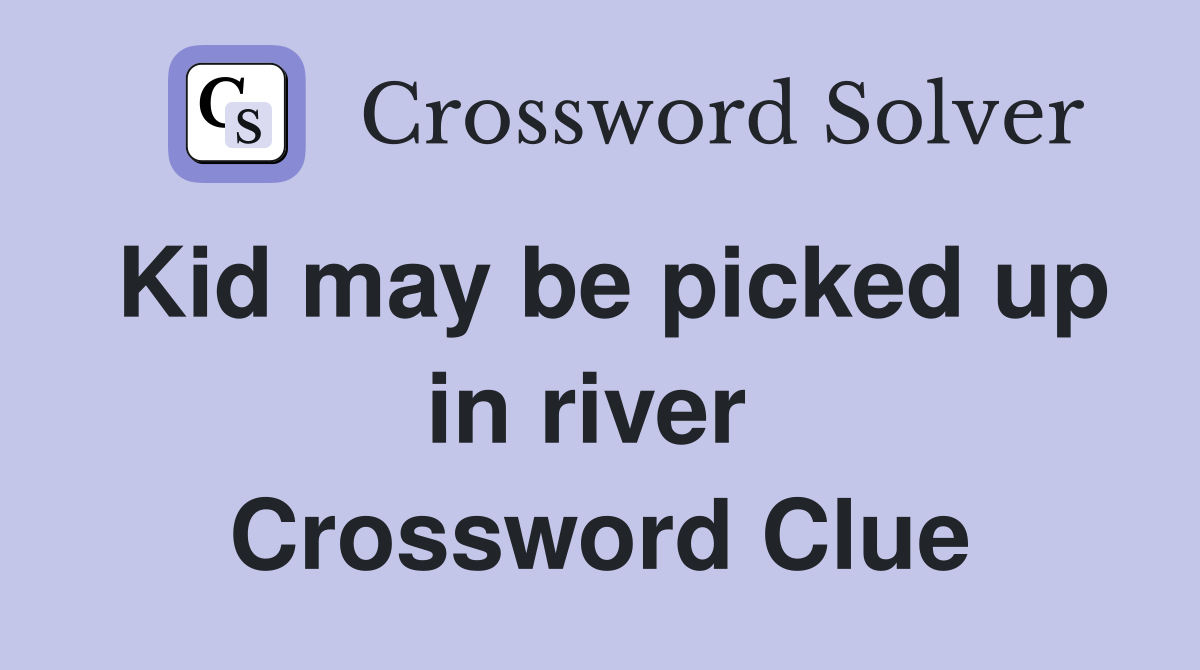Kid may be picked up in river  Crossword Clue