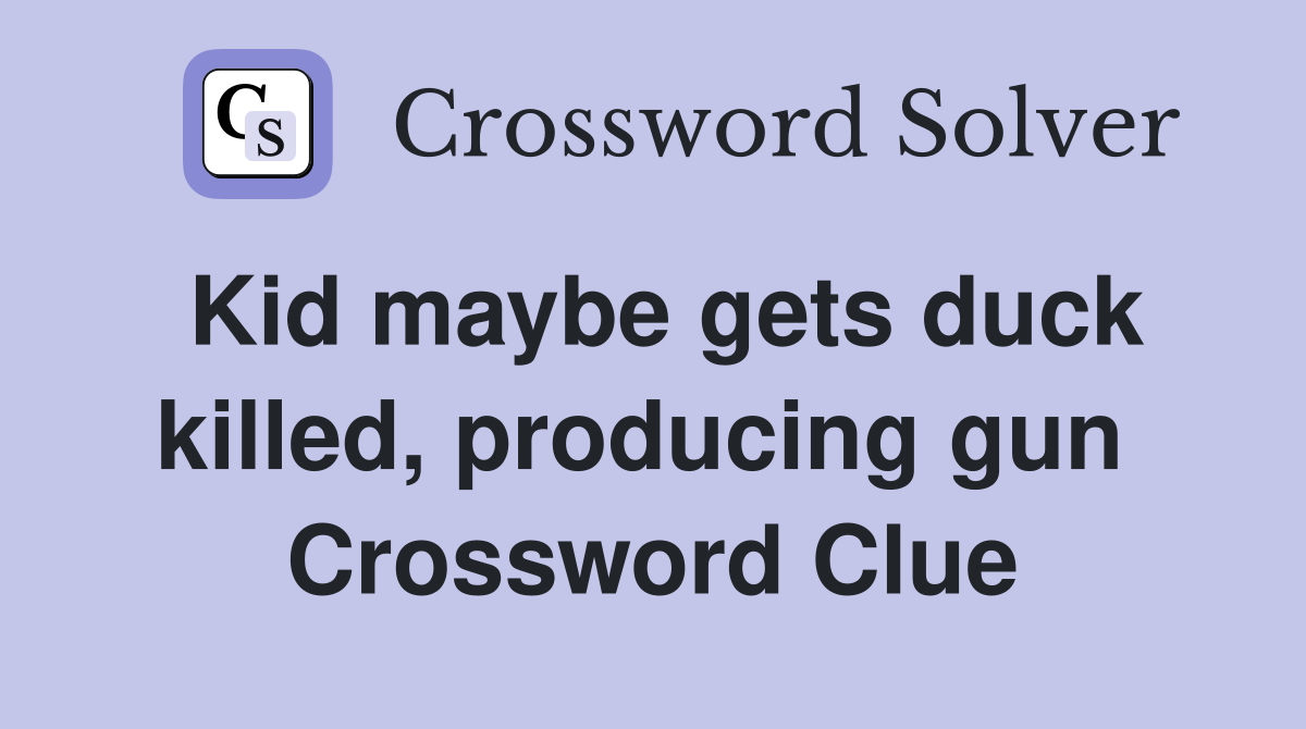 Kid maybe gets duck killed, producing gun  Crossword Clue