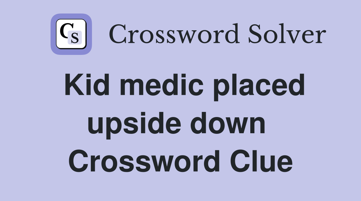 Kid medic placed upside down  Crossword Clue