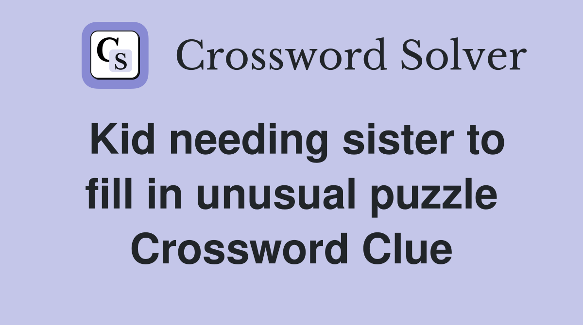 Kid needing sister to fill in unusual puzzle Crossword Clue