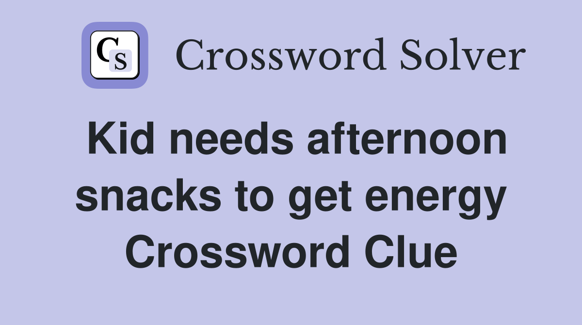 Kid needs afternoon snacks to get energy Crossword Clue