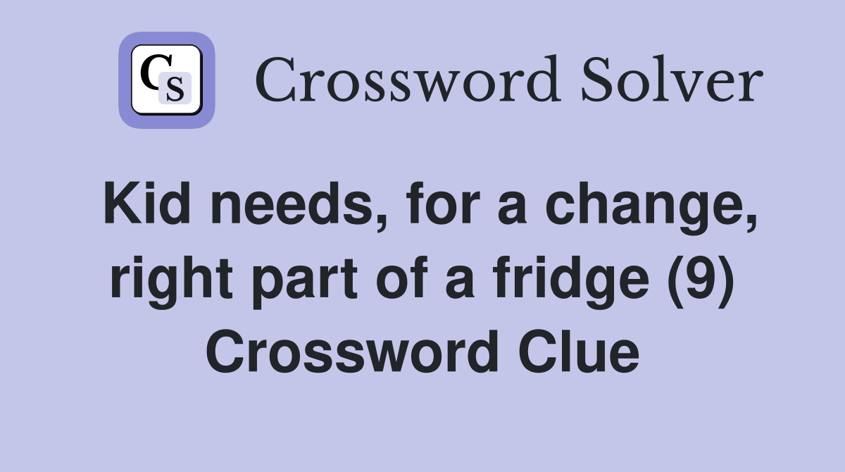 Kid needs, for a change, right part of a fridge (9) Crossword Clue