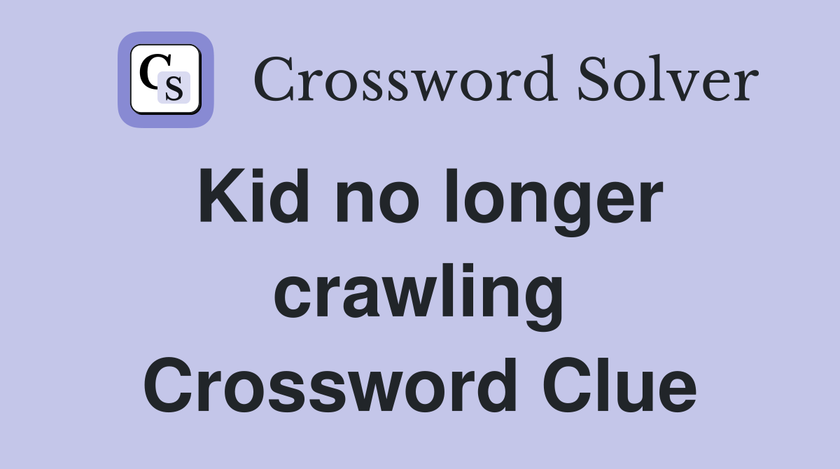 Kid no longer crawling Crossword Clue
