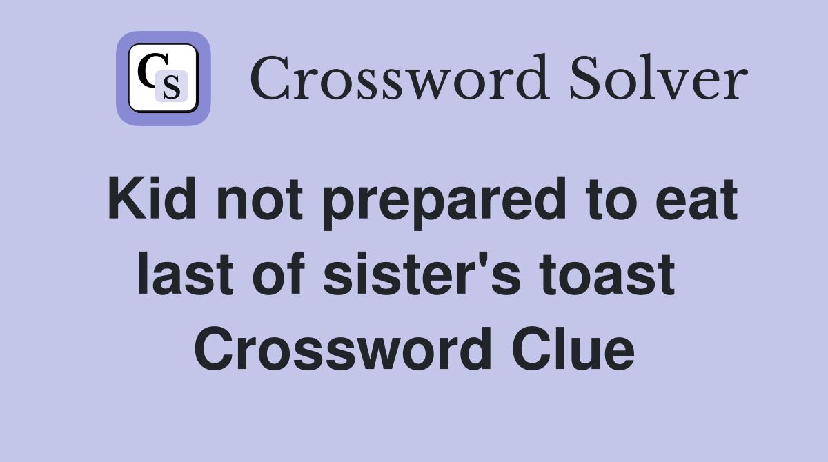 Kid not prepared to eat last of sister's toast  Crossword Clue