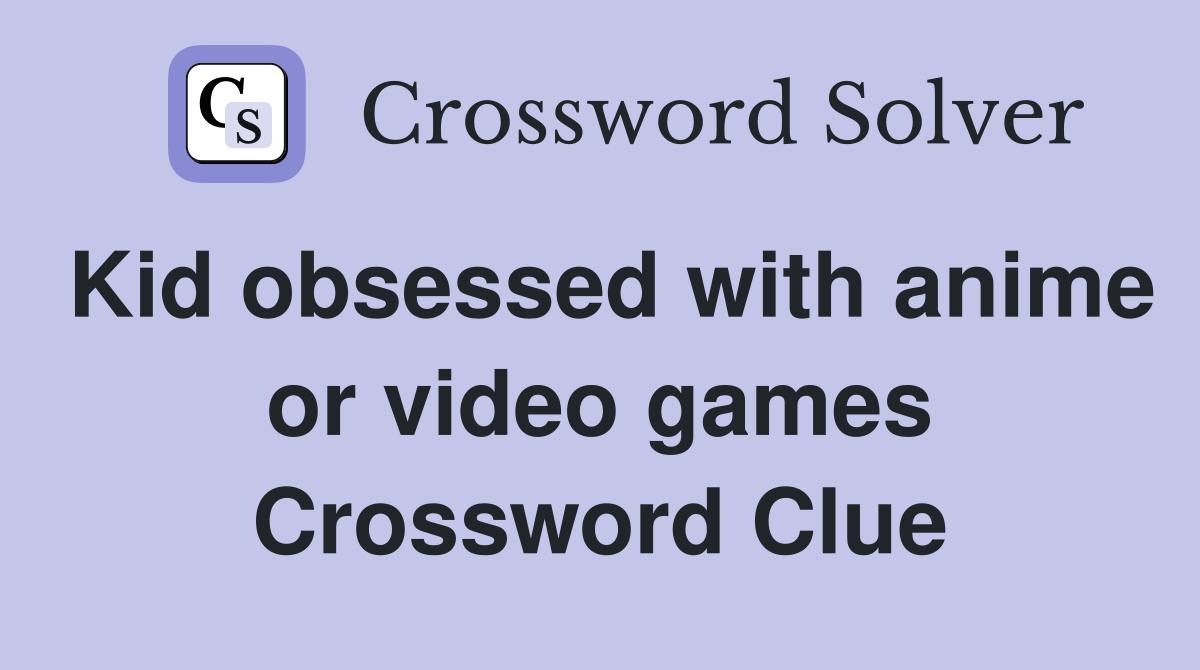 Kid obsessed with anime or video games Crossword Clue