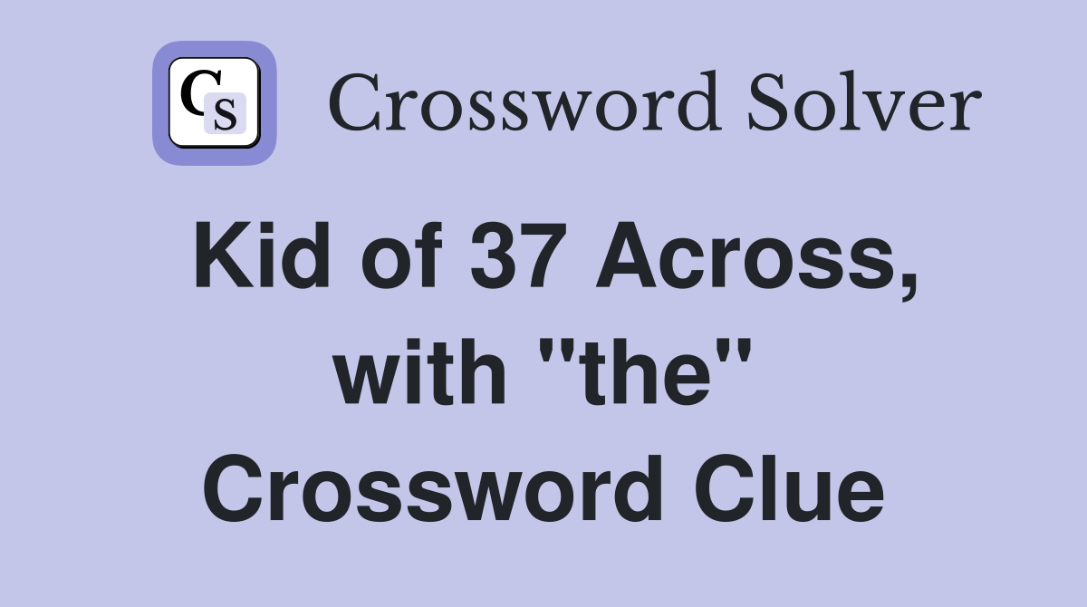 Kid of 37 Across, with "the" Crossword Clue