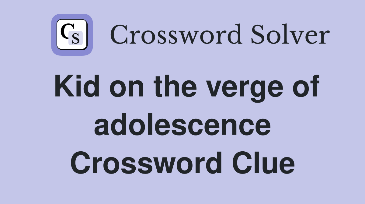Kid on the verge of adolescence Crossword Clue
