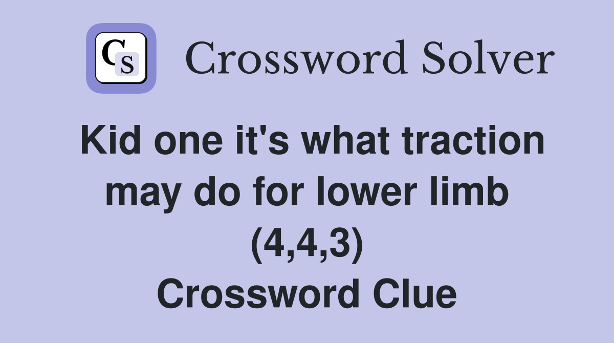 Kid one it's what traction may do for lower limb (4,4,3) Crossword Clue