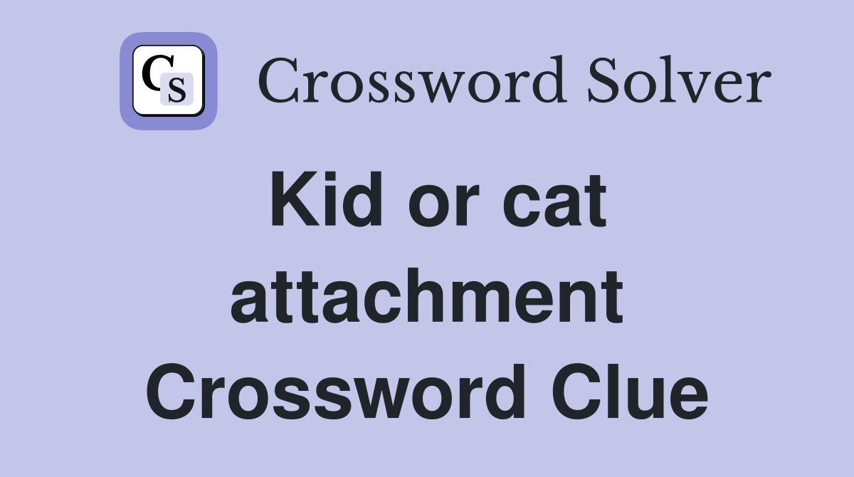 Kid or cat attachment Crossword Clue