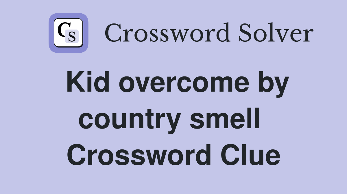 Kid overcome by country smell  Crossword Clue