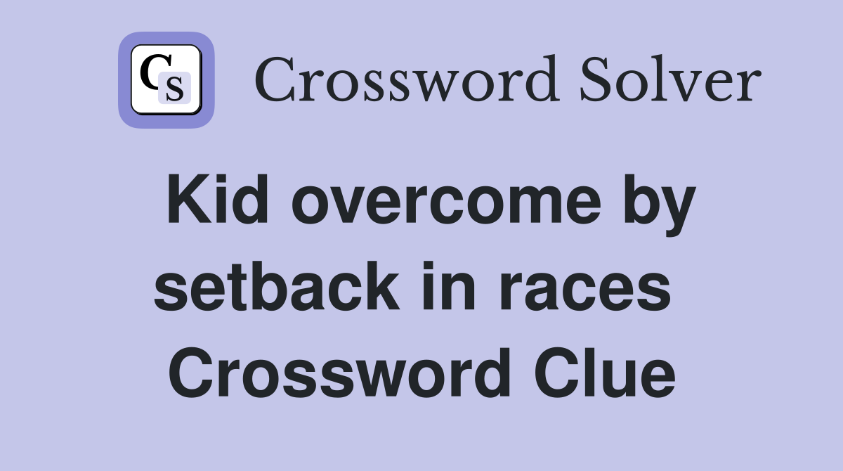 Kid overcome by setback in races  Crossword Clue