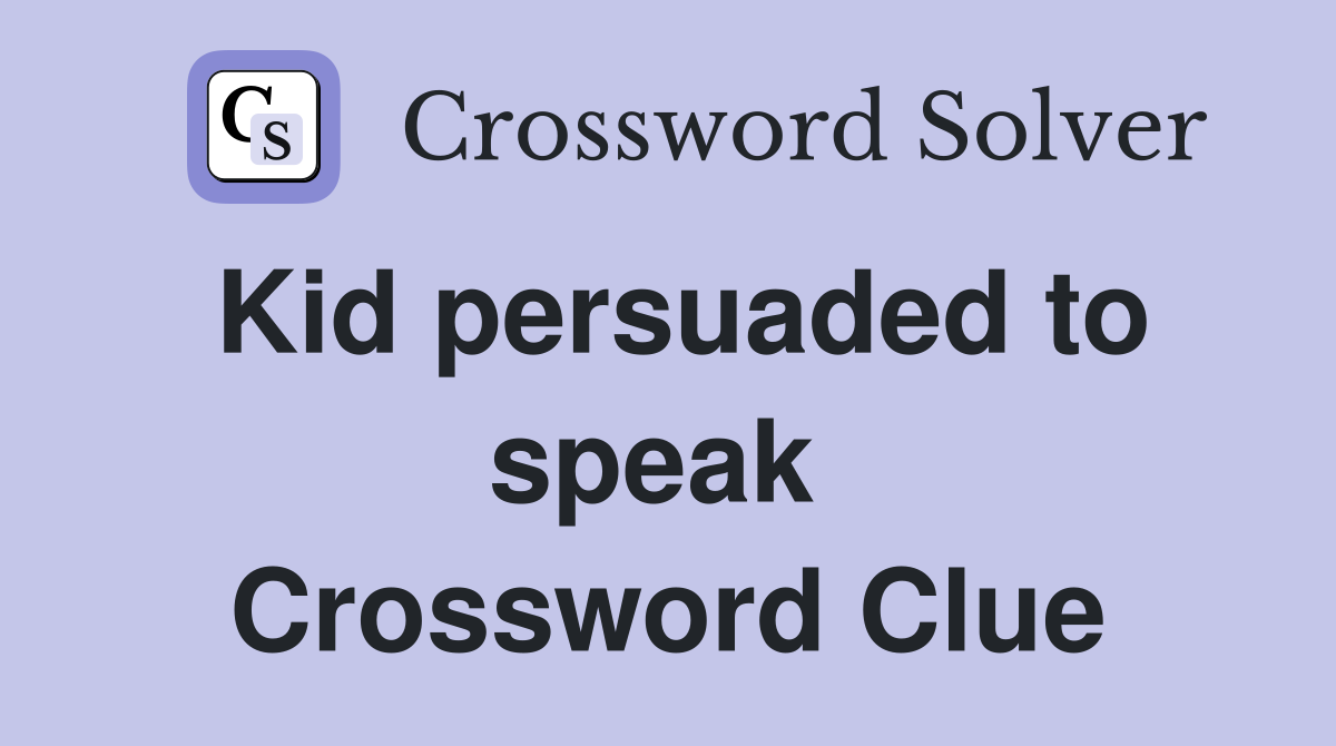 Kid persuaded to speak  Crossword Clue