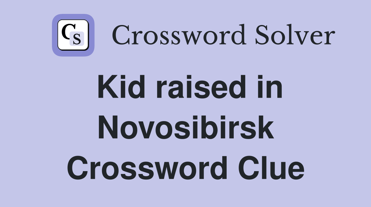 Kid raised in Novosibirsk Crossword Clue