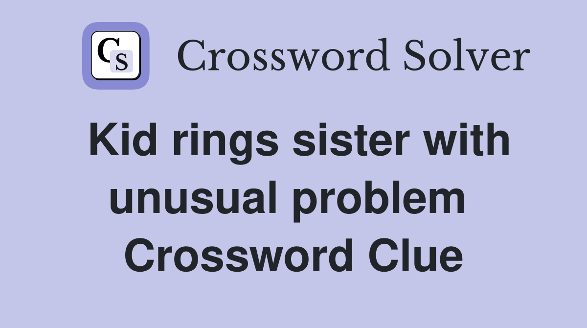 Kid rings sister with unusual problem  Crossword Clue