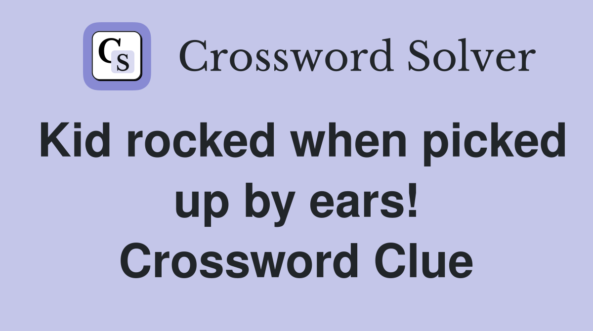 Kid rocked when picked up by ears! Crossword Clue