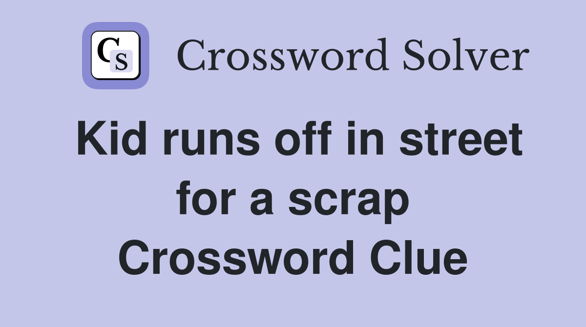 Kid runs off in street for a scrap Crossword Clue
