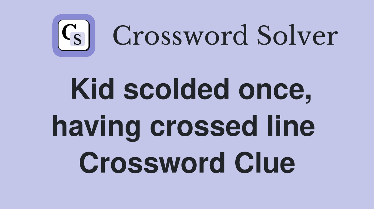 Kid scolded once, having crossed line  Crossword Clue