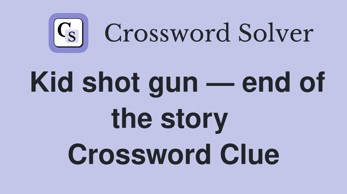 Kid shot gun — end of the story  Crossword Clue