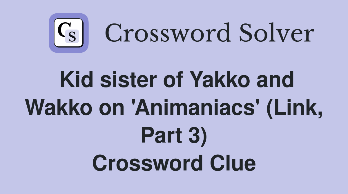 Kid sister of Yakko and Wakko on 'Animaniacs' (Link, Part 3) Crossword Clue