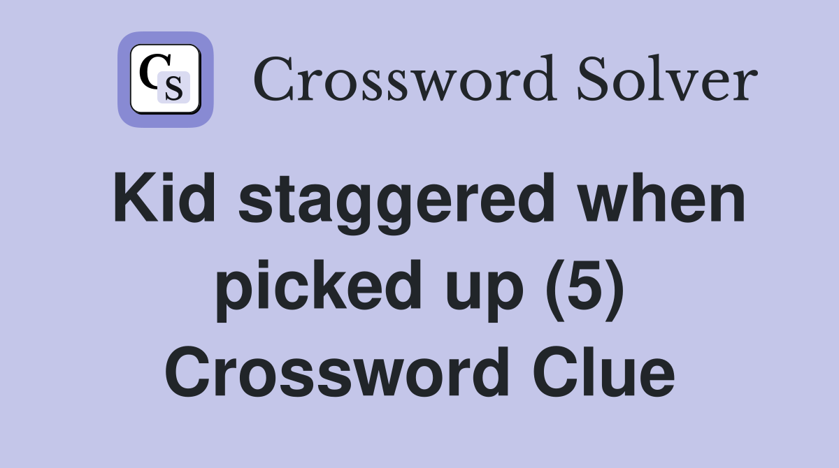 Kid staggered when picked up (5) Crossword Clue