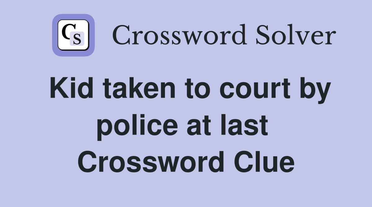 Kid taken to court by police at last  Crossword Clue