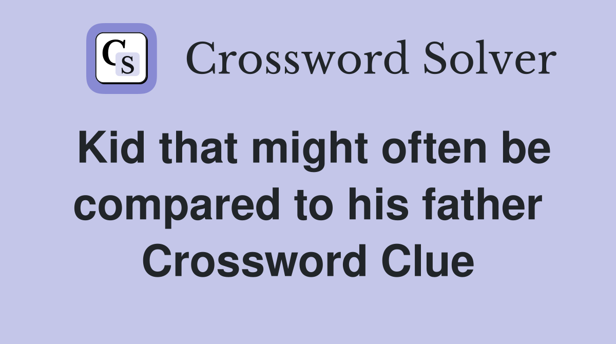 Kid that might often be compared to his father Crossword Clue