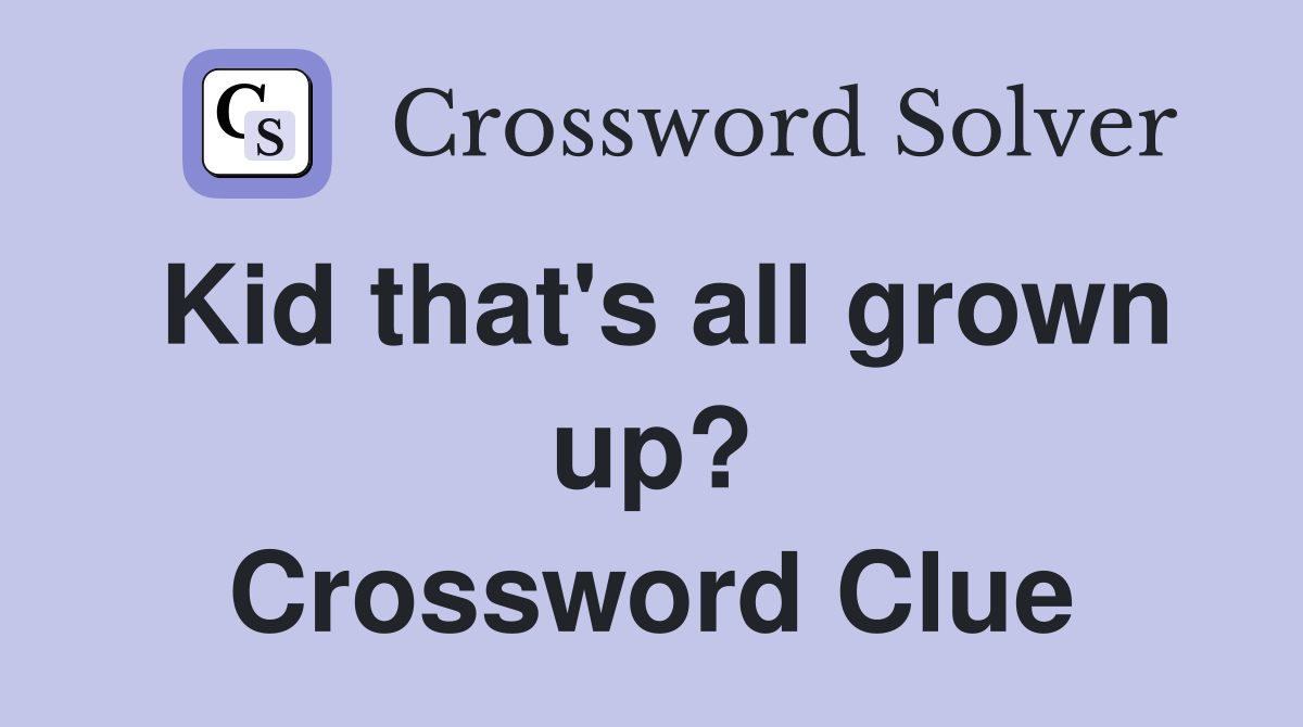 Kid that's all grown up? Crossword Clue