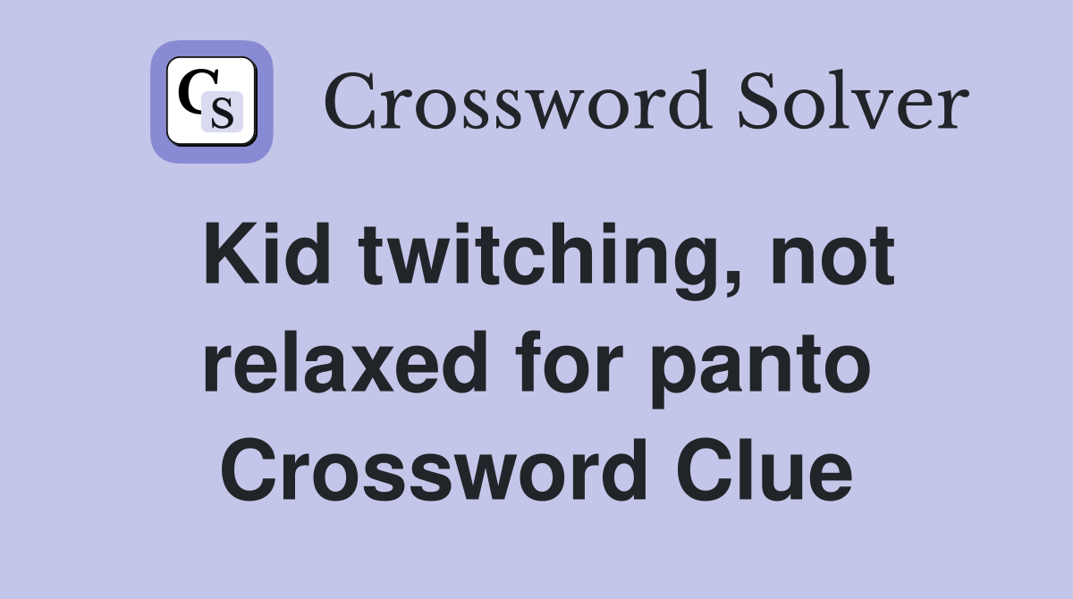 Kid twitching, not relaxed for panto Crossword Clue