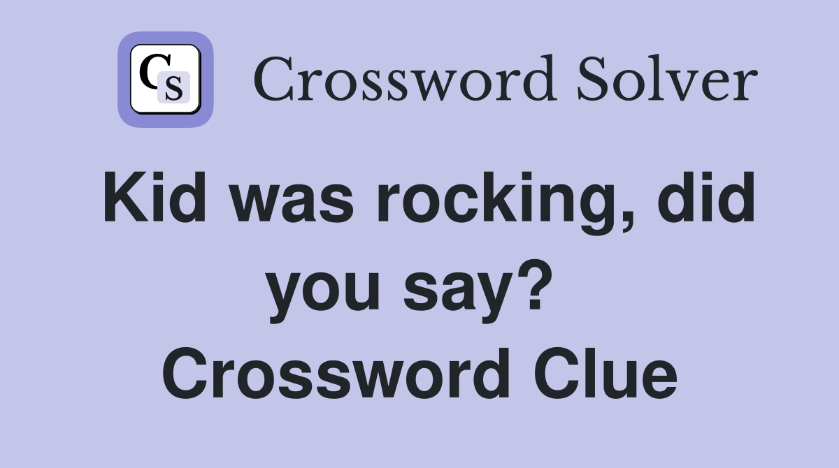 Kid was rocking, did you say?  Crossword Clue
