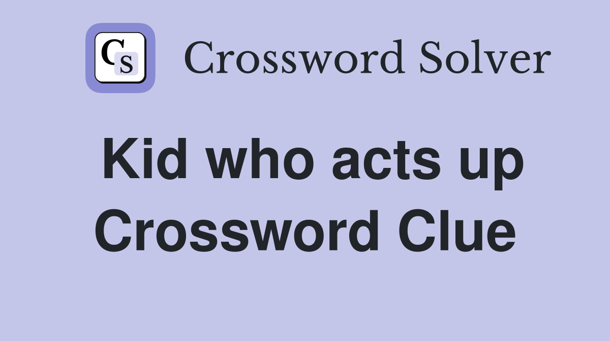 Kid who acts up Crossword Clue