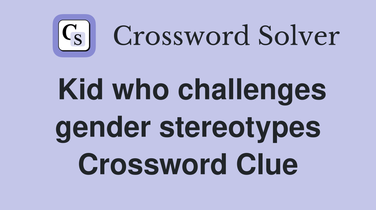 Kid who challenges gender stereotypes Crossword Clue