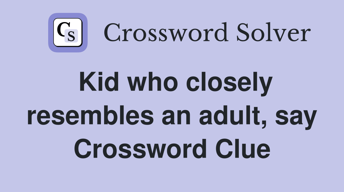 Kid who closely resembles an adult, say Crossword Clue